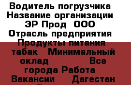 Водитель погрузчика › Название организации ­ ЭР-Прод, ООО › Отрасль предприятия ­ Продукты питания, табак › Минимальный оклад ­ 21 000 - Все города Работа » Вакансии   . Дагестан респ.,Геологоразведка п.
